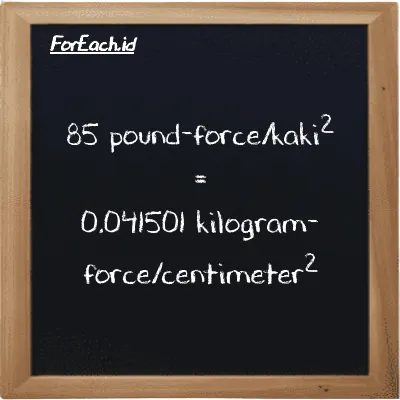 85 pound-force/kaki<sup>2</sup> setara dengan 0.041501 kilogram-force/centimeter<sup>2</sup> (85 lbf/ft<sup>2</sup> setara dengan 0.041501 kgf/cm<sup>2</sup>)